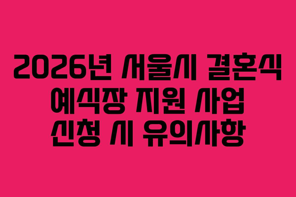 2026년 서울시 결혼식 예식장 지원 사업 신청 시 유의사항