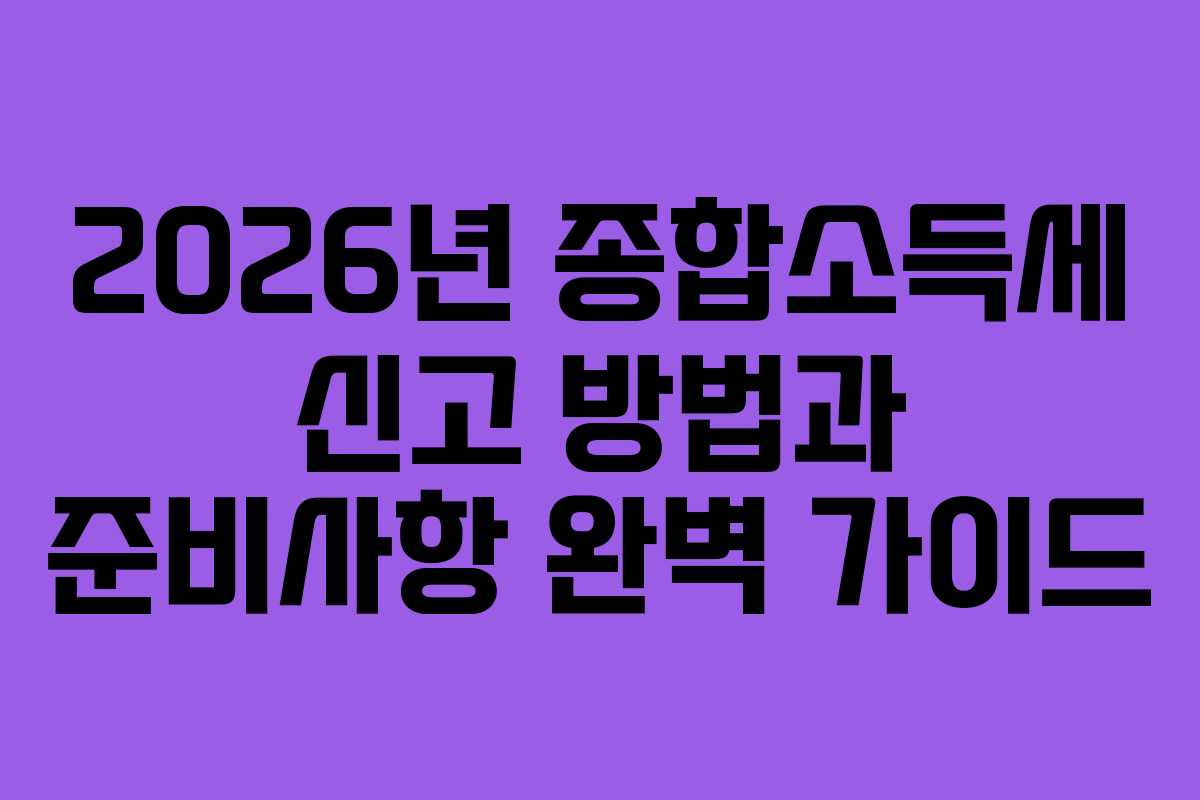 2026년 종합소득세 신고 방법과 준비사항 완벽 가이드
