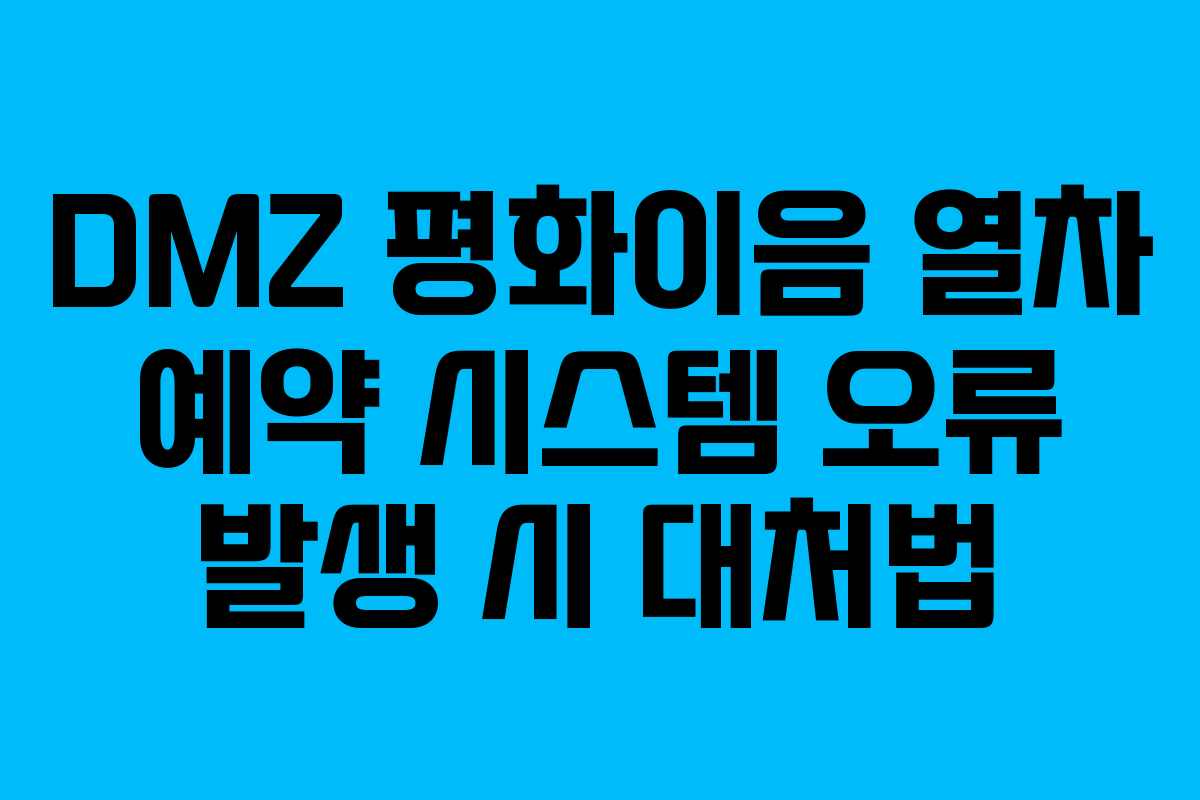 DMZ 평화이음 열차 예약 시스템 오류 발생 시 대처법