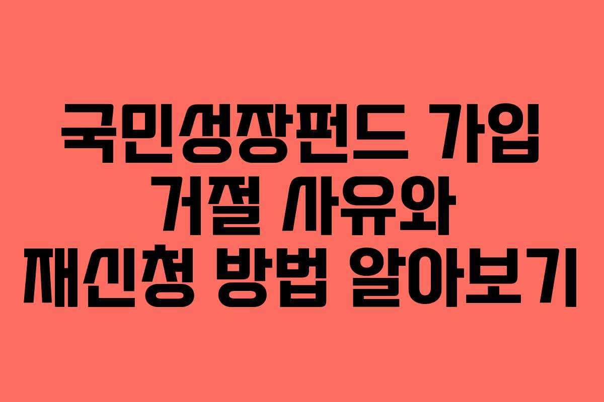 국민성장펀드 가입 거절 사유와 재신청 방법 알아보기