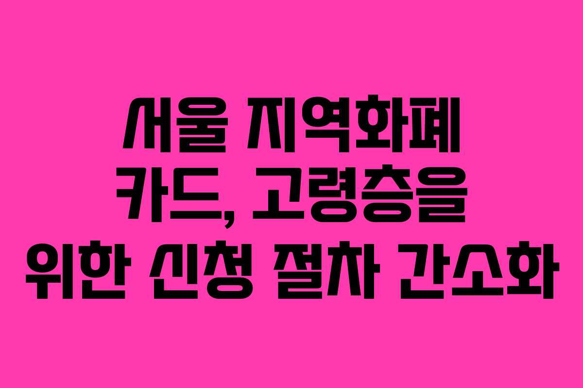 서울 지역화폐 카드, 고령층을 위한 신청 절차 간소화