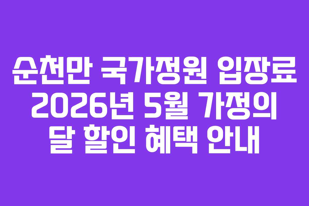 순천만 국가정원 입장료 2026년 5월 가정의 달 할인 혜택 안내