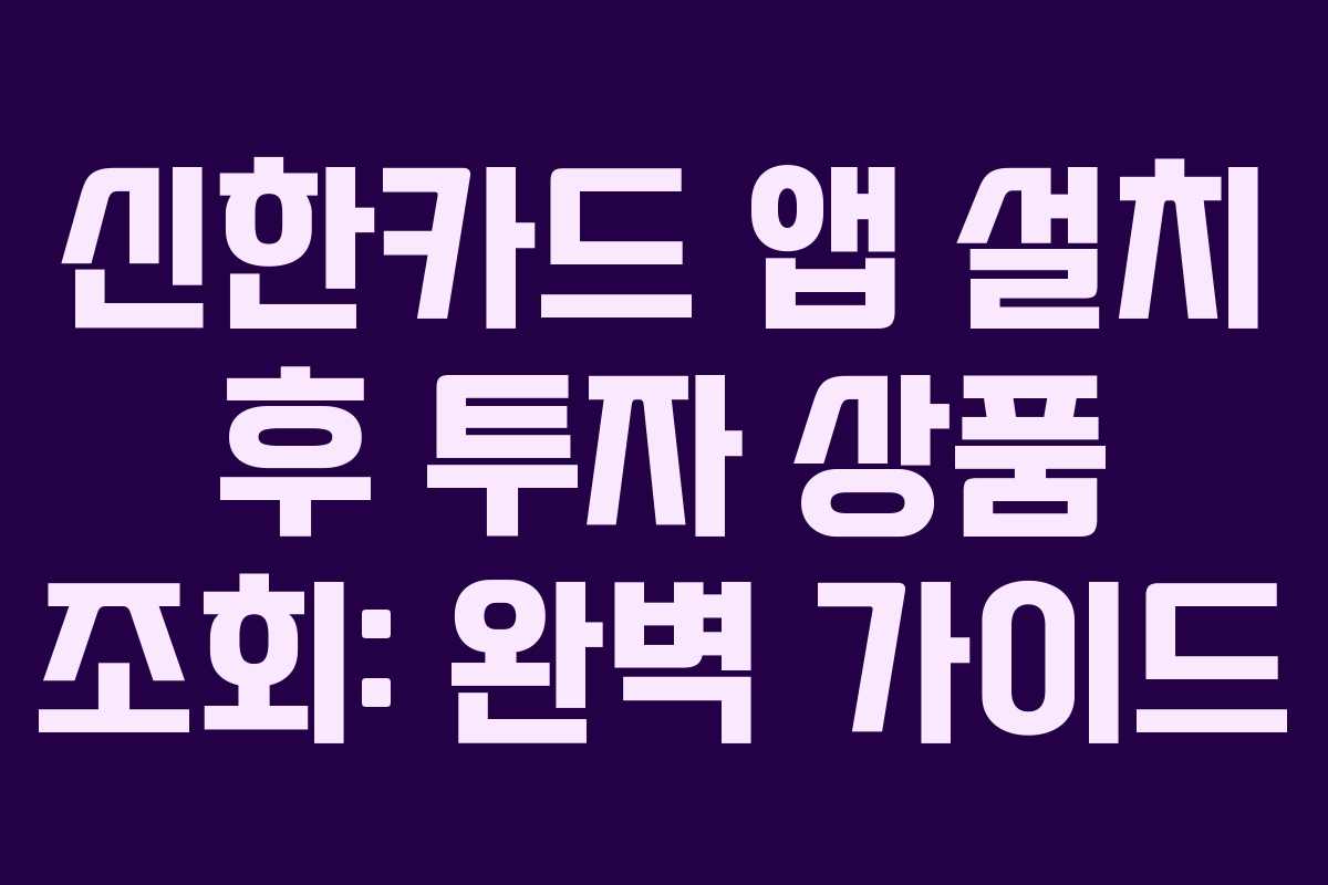 신한카드 앱 설치 후 투자 상품 조회: 완벽 가이드