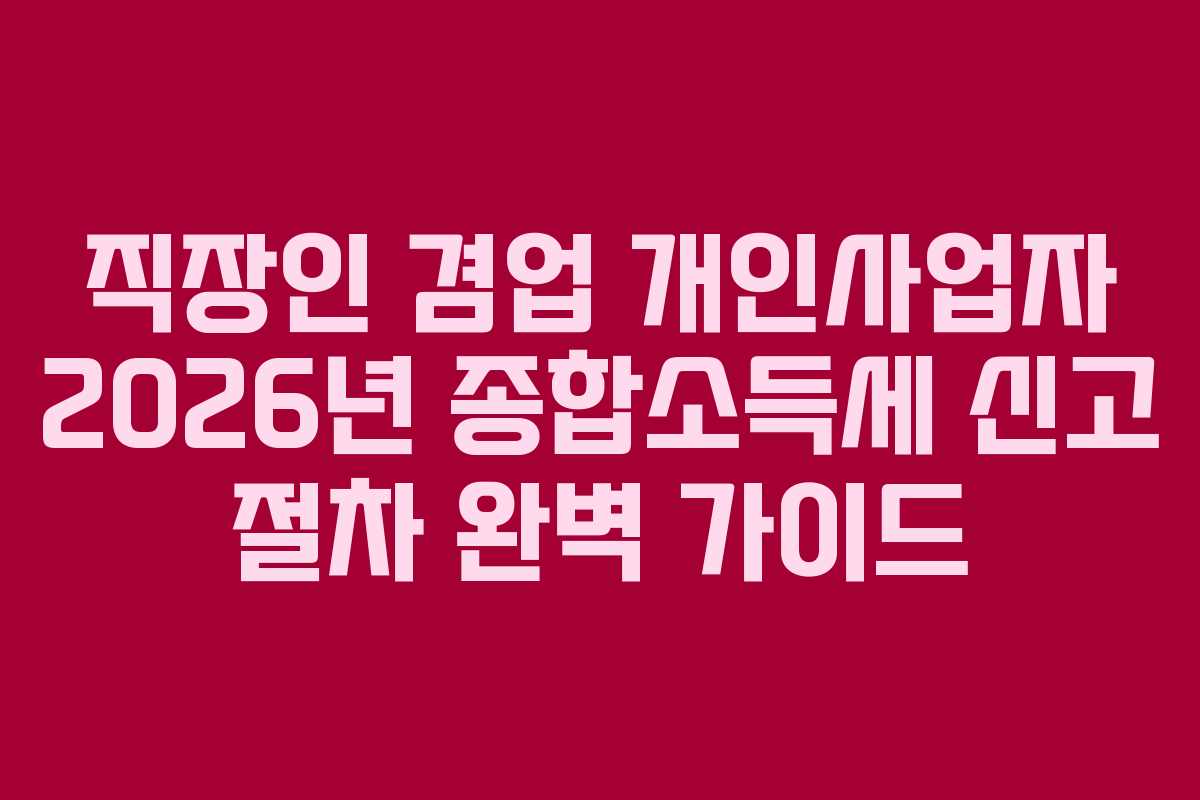 직장인 겸업 개인사업자 2026년 종합소득세 신고 절차 완벽 가이드