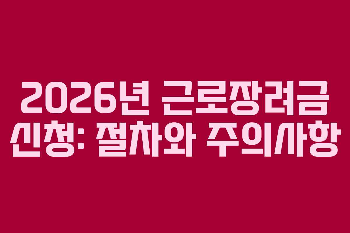 2026년 근로장려금 신청: 절차와 주의사항