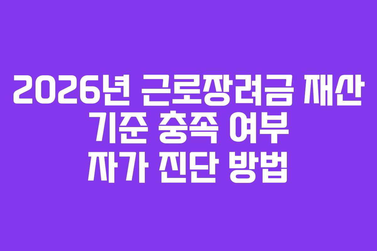 2026년 근로장려금 재산 기준 충족 여부 자가 진단 방법
