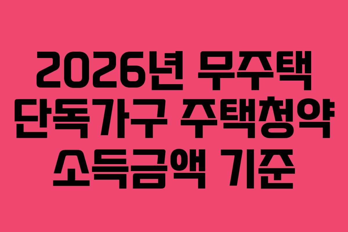 2026년 무주택 단독가구 주택청약 소득금액 기준