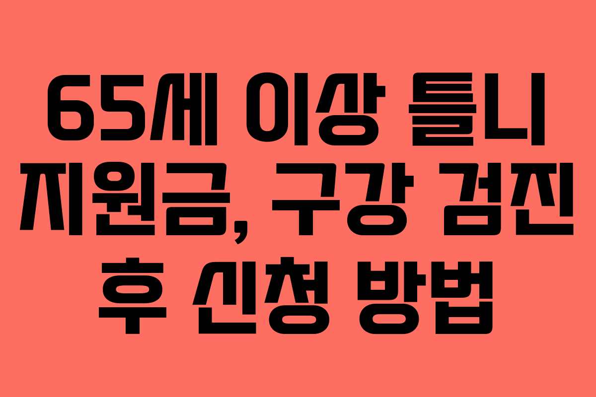 65세 이상 틀니 지원금, 구강 검진 후 신청 방법