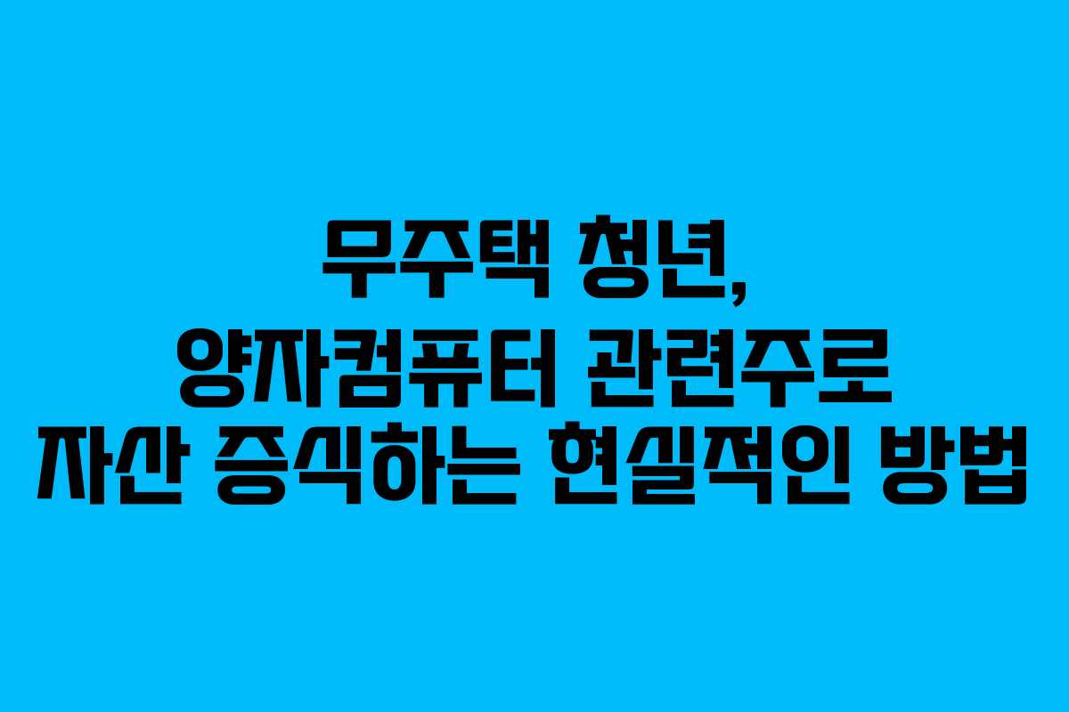 무주택 청년, 양자컴퓨터 관련주로 자산 증식하는 현실적인 방법