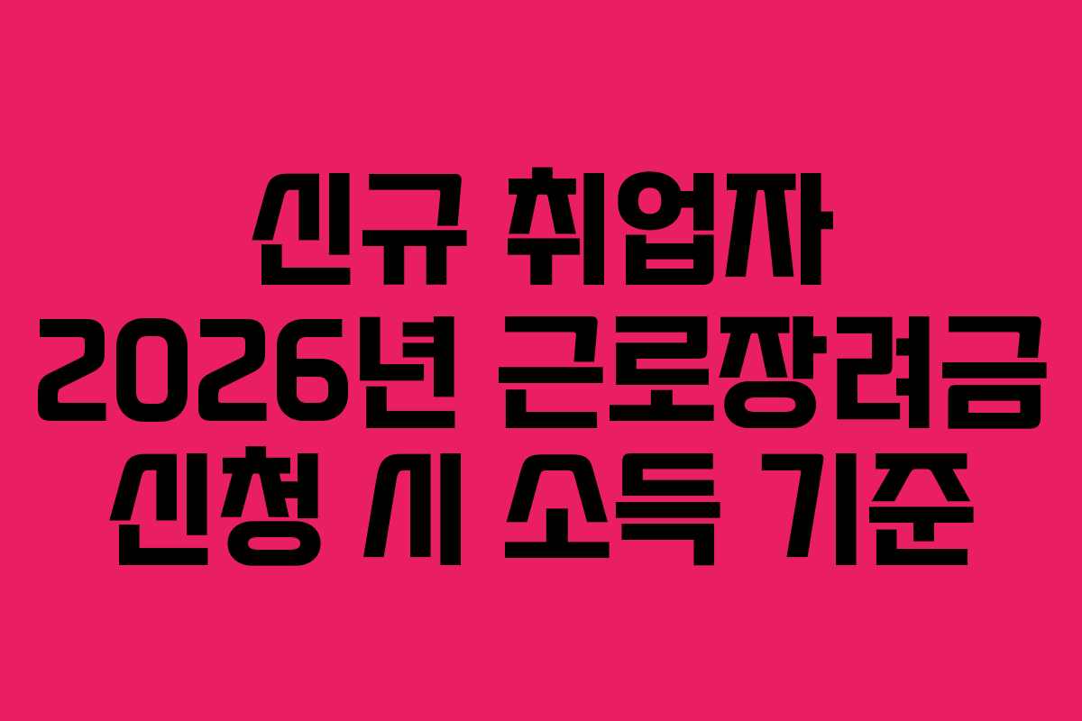 신규 취업자 2026년 근로장려금 신청 시 소득 기준