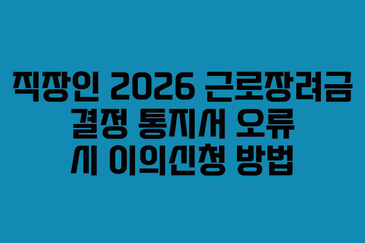 직장인 2026 근로장려금 결정 통지서 오류 시 이의신청 방법