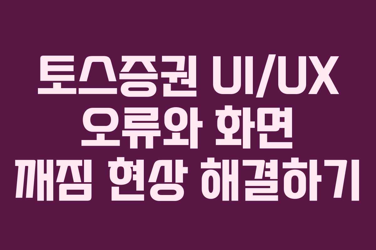 토스증권 UI/UX 오류와 화면 깨짐 현상 해결하기