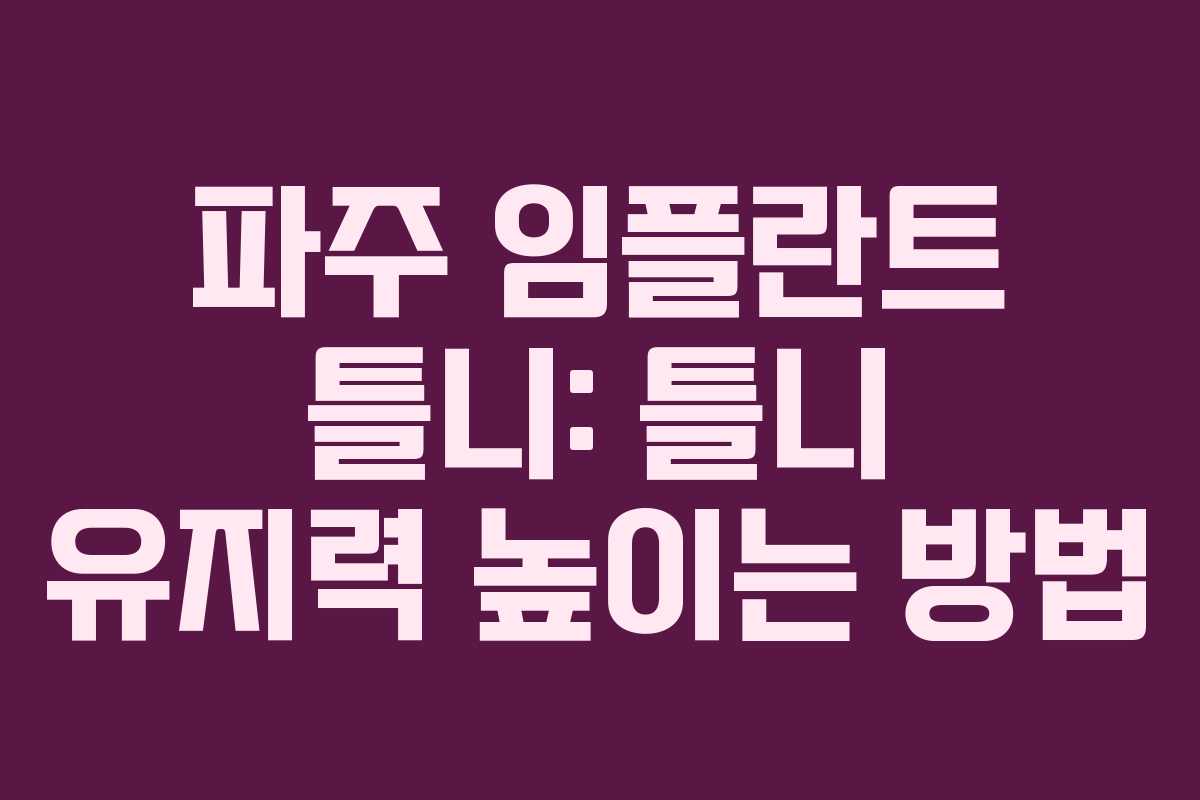 파주 임플란트 틀니: 틀니 유지력 높이는 방법