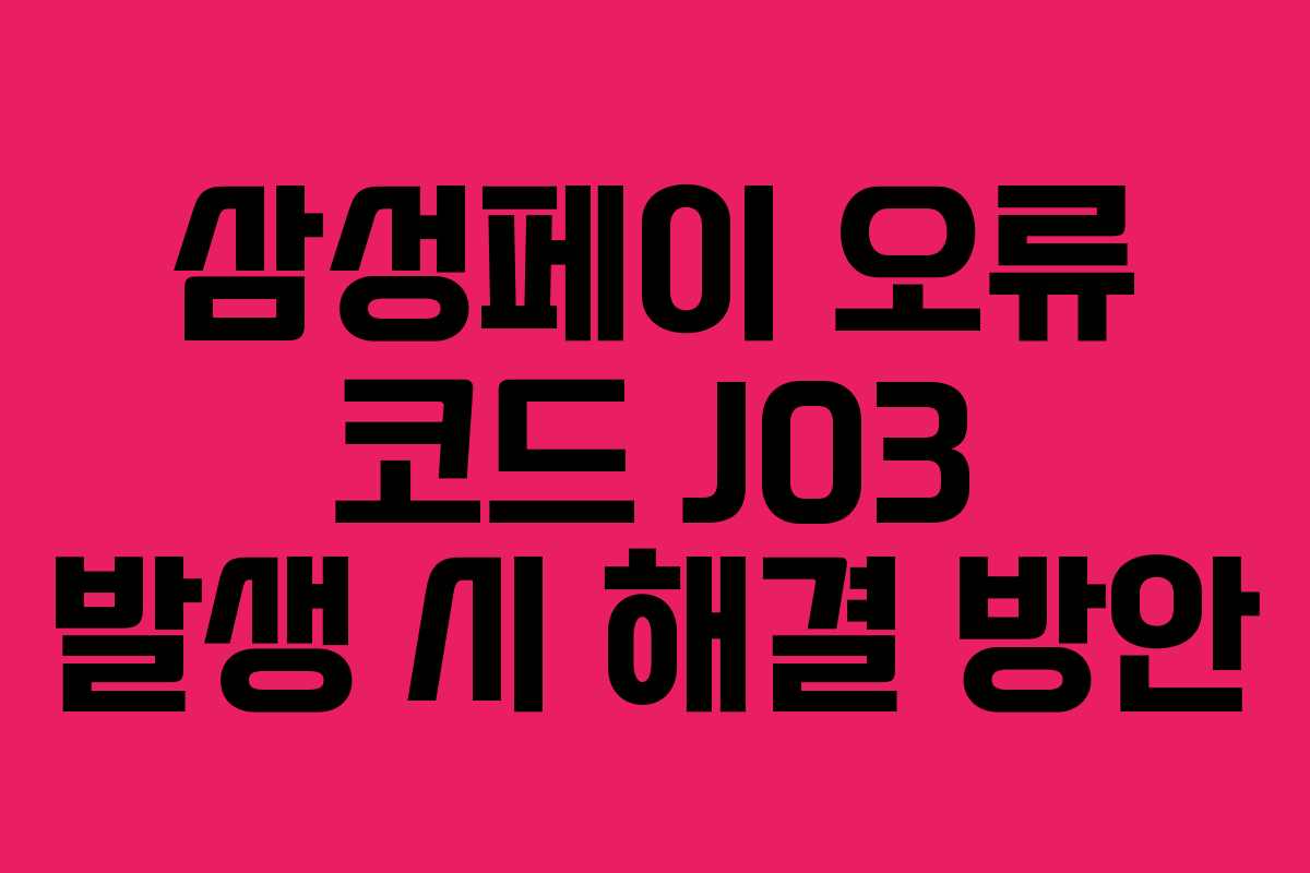 삼성페이 오류 코드 J03 발생 시 해결 방안