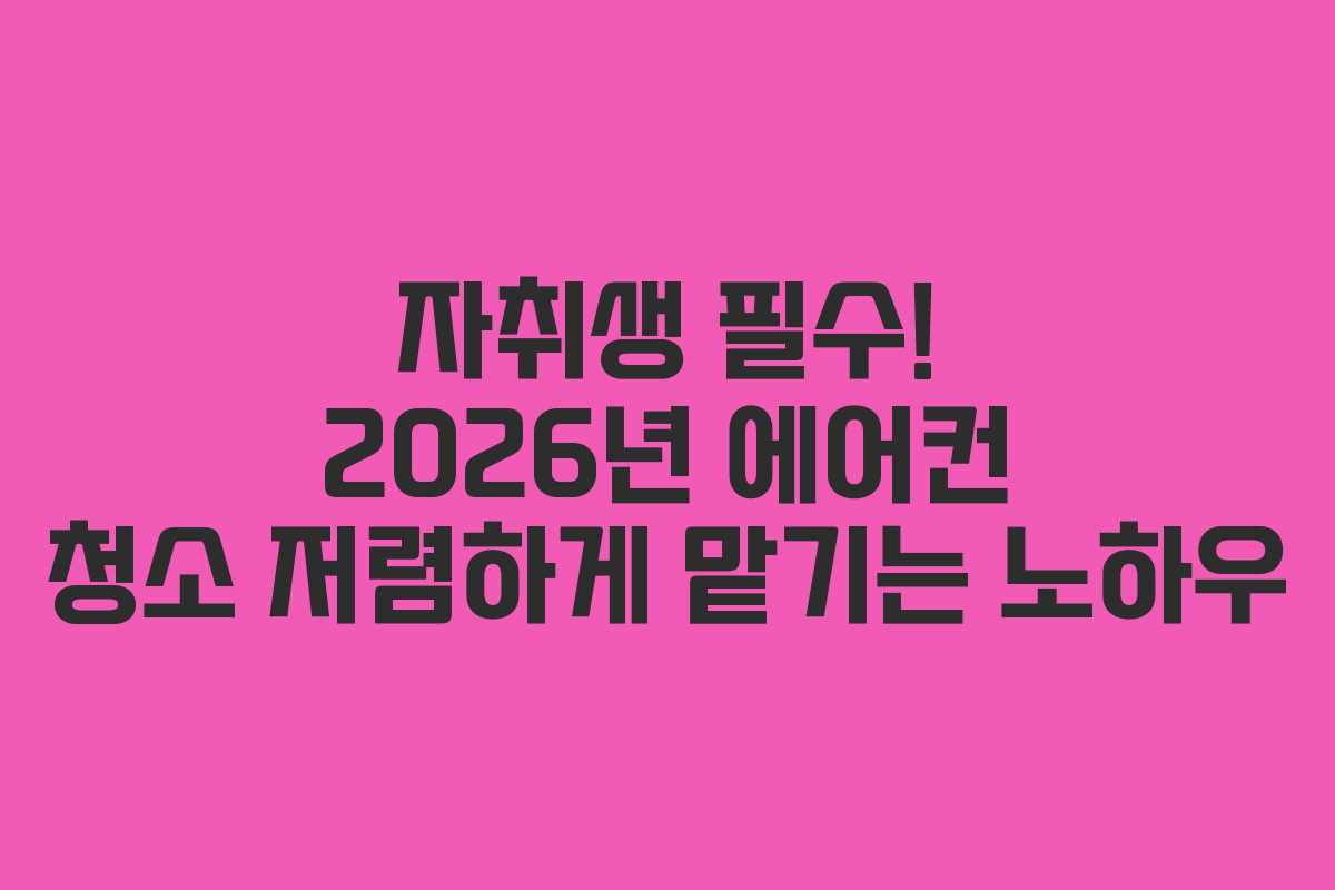 자취생 필수! 2026년 에어컨 청소 저렴하게 맡기는 노하우
