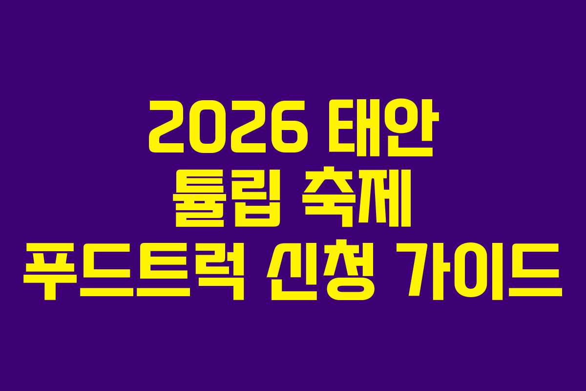 2026 태안 튤립 축제 푸드트럭 신청 가이드