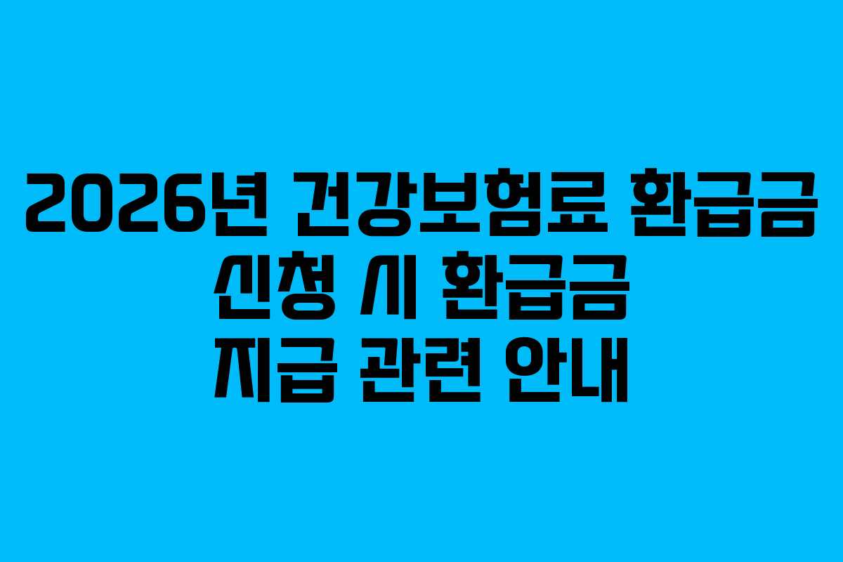 2026년 건강보험료 환급금 신청 시 환급금 지급 관련 안내