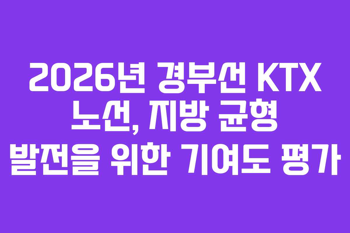 2026년 경부선 KTX 노선, 지방 균형 발전을 위한 기여도 평가