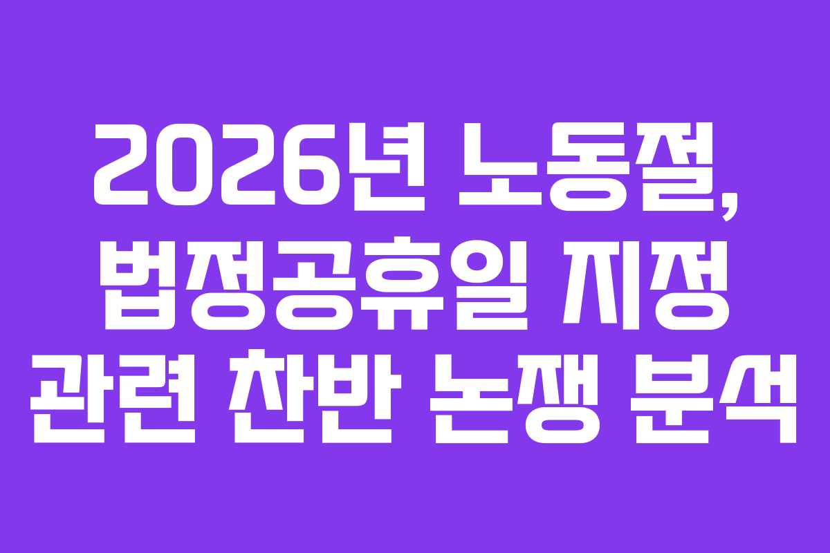 2026년 노동절, 법정공휴일 지정 관련 찬반 논쟁 분석