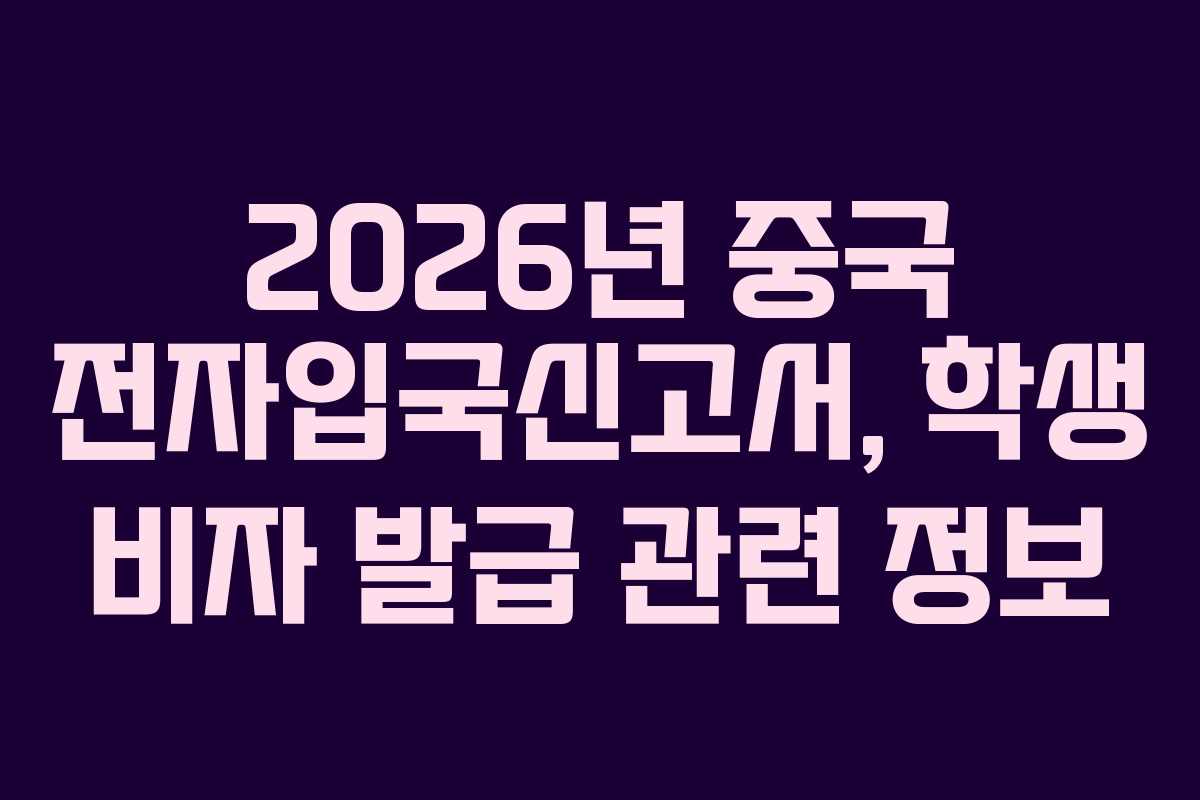 2026년 중국 전자입국신고서, 학생 비자 발급 관련 정보