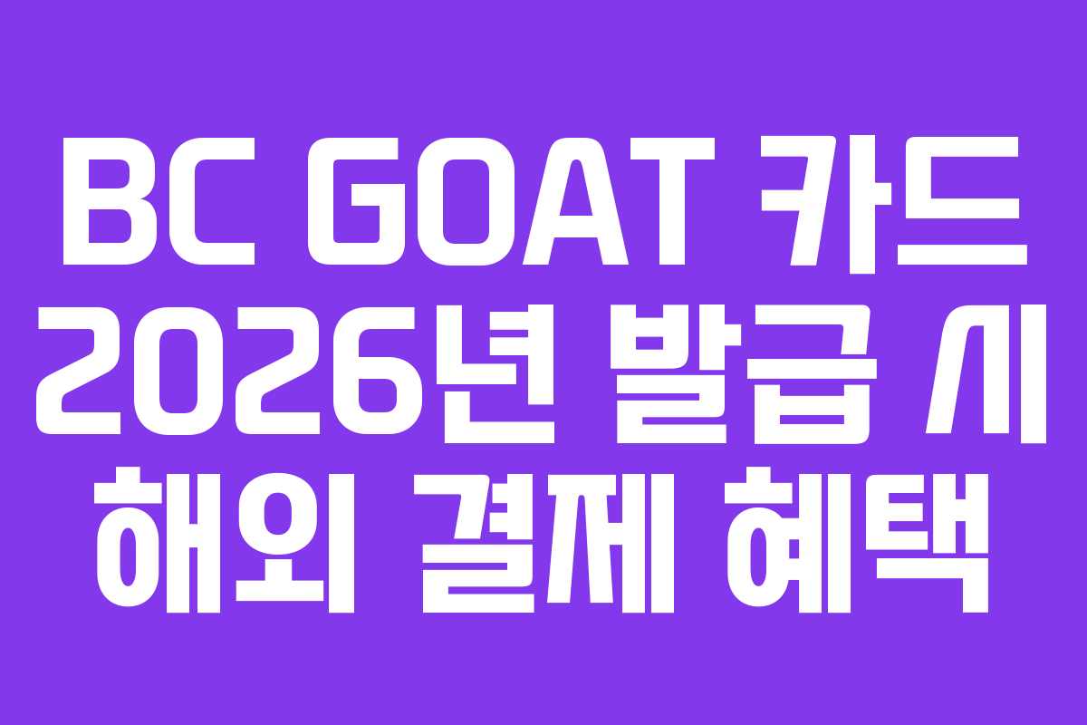BC GOAT 카드 2026년 발급 시 해외 결제 혜택
