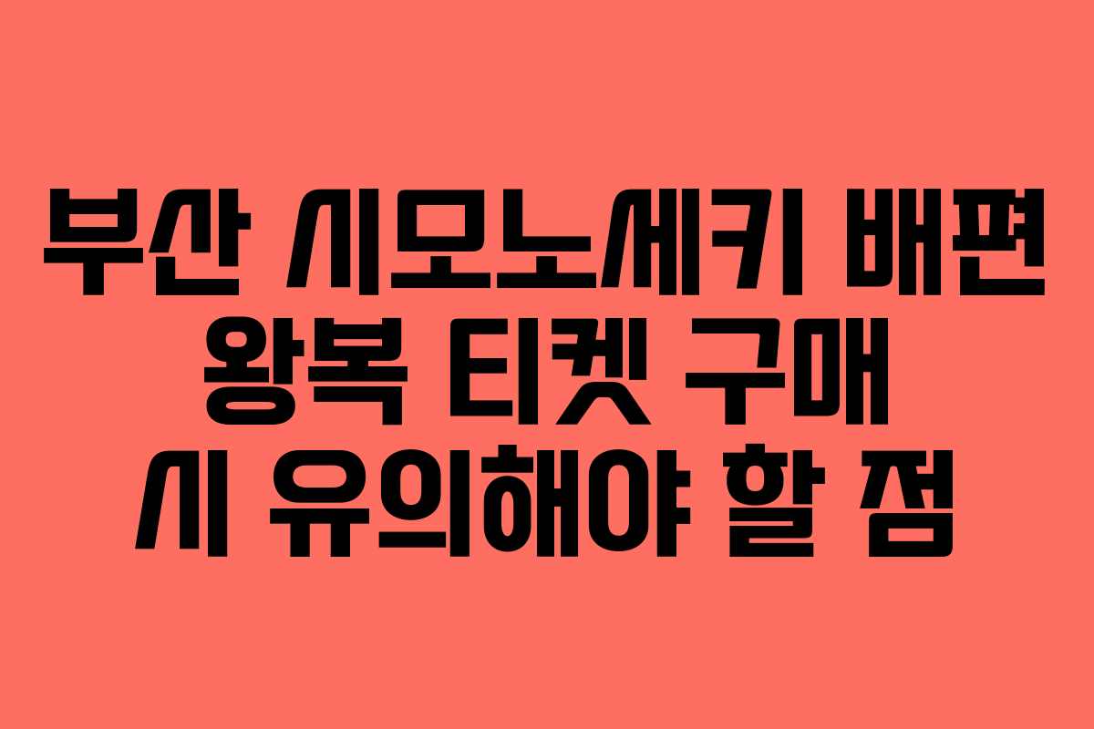 부산 시모노세키 배편 왕복 티켓 구매 시 유의해야 할 점