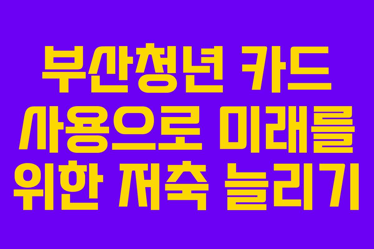 부산청년 카드 사용으로 미래를 위한 저축 늘리기