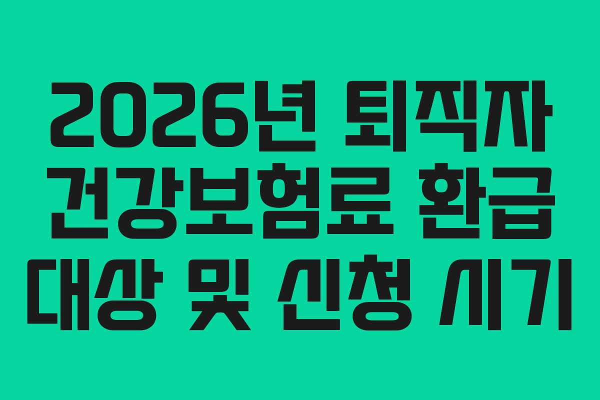 2026년 퇴직자 건강보험료 환급 대상 및 신청 시기