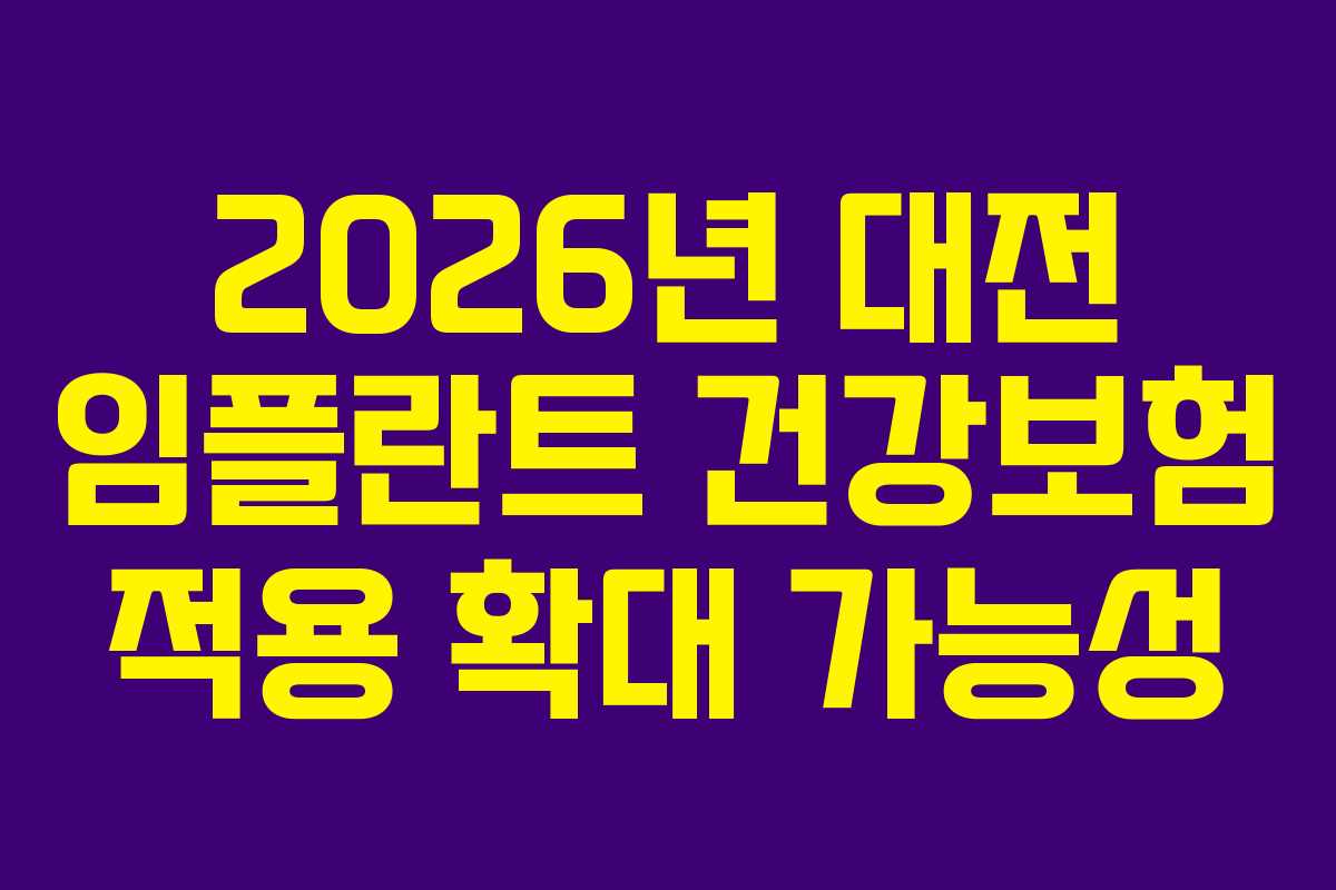 2026년 대전 임플란트 건강보험 적용 확대 가능성