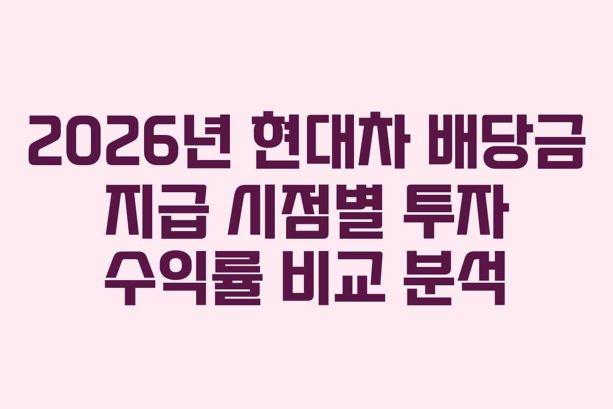 2026년 현대차 배당금 지급 시점별 투자 수익률 비교 분석