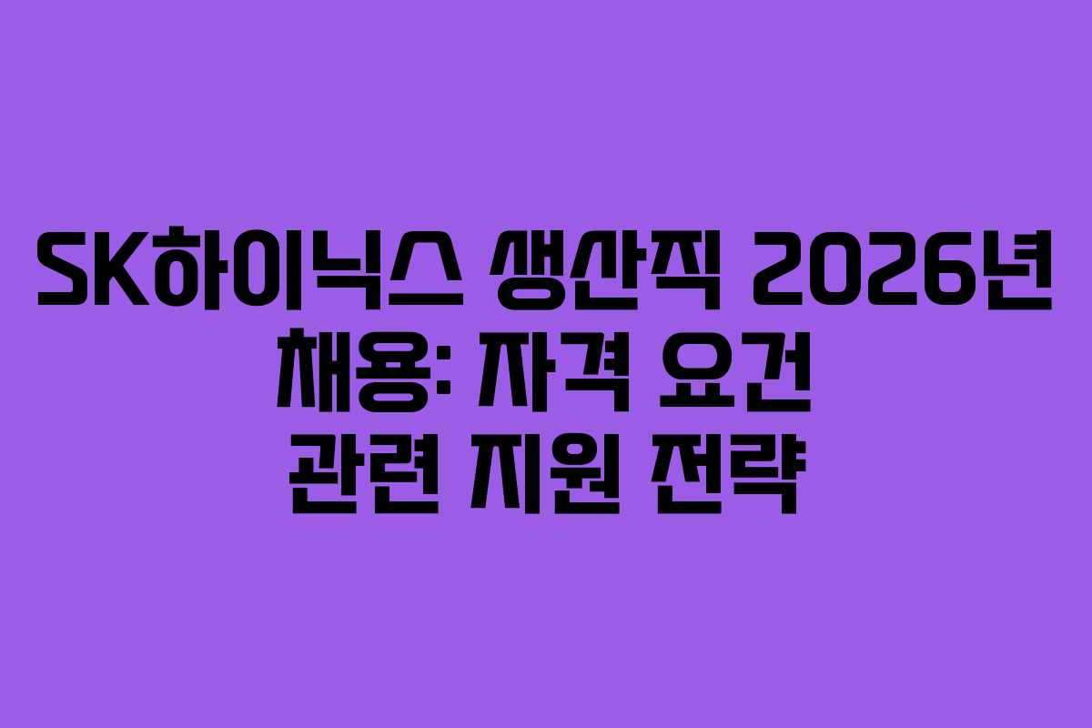 SK하이닉스 생산직 2026년 채용: 자격 요건 관련 지원 전략