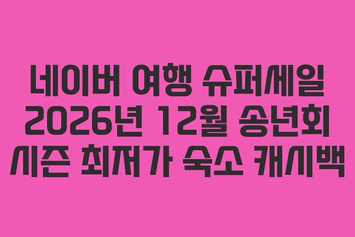 네이버 여행 슈퍼세일 2026년 12월 송년회 시즌 최저가 숙소 캐시백