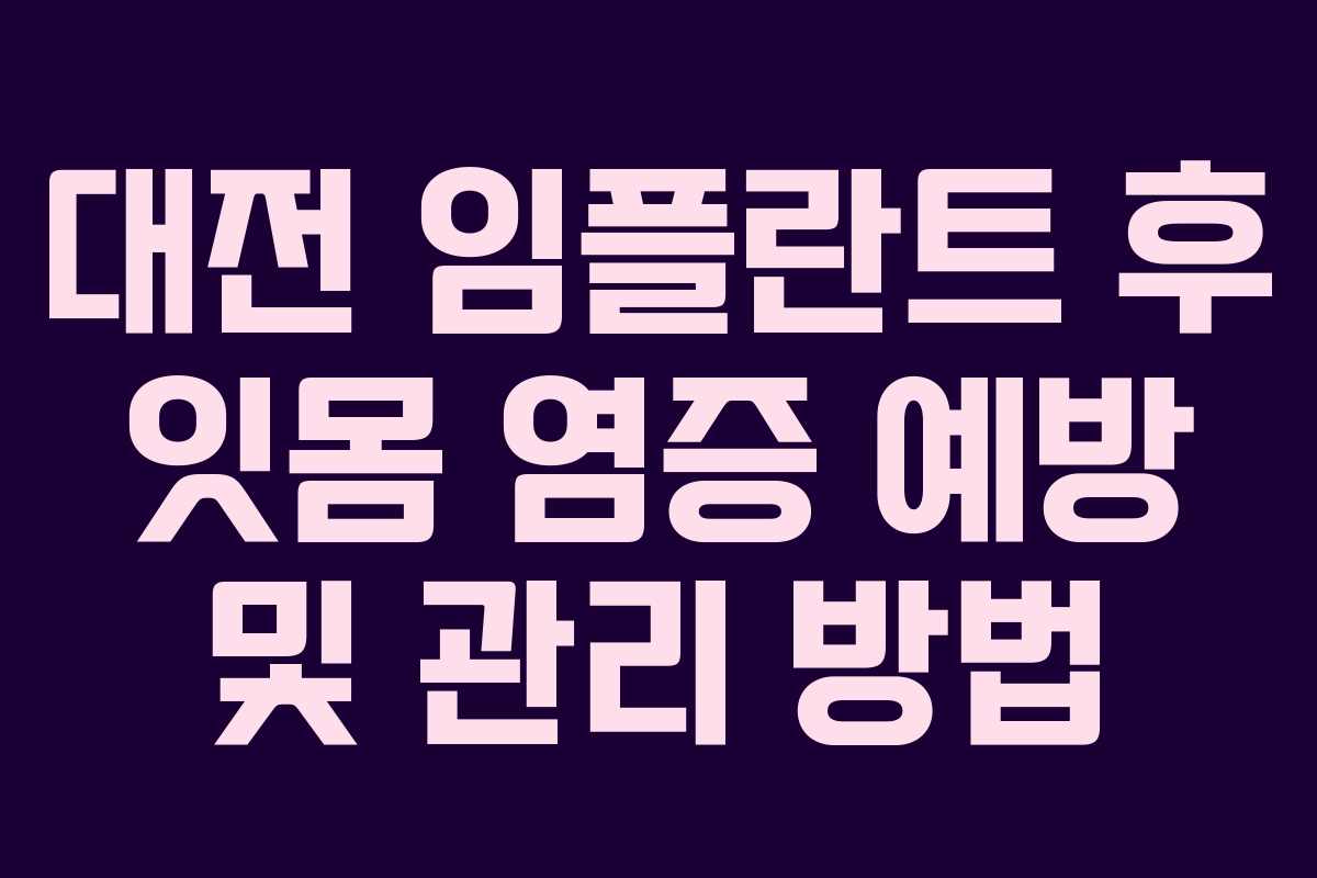 대전 임플란트 후 잇몸 염증 예방 및 관리 방법