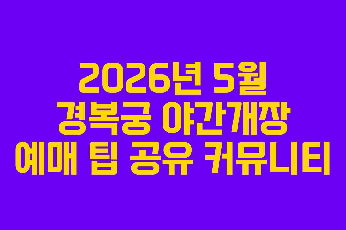 2026년 5월 경복궁 야간개장 예매 팁 공유 커뮤니티