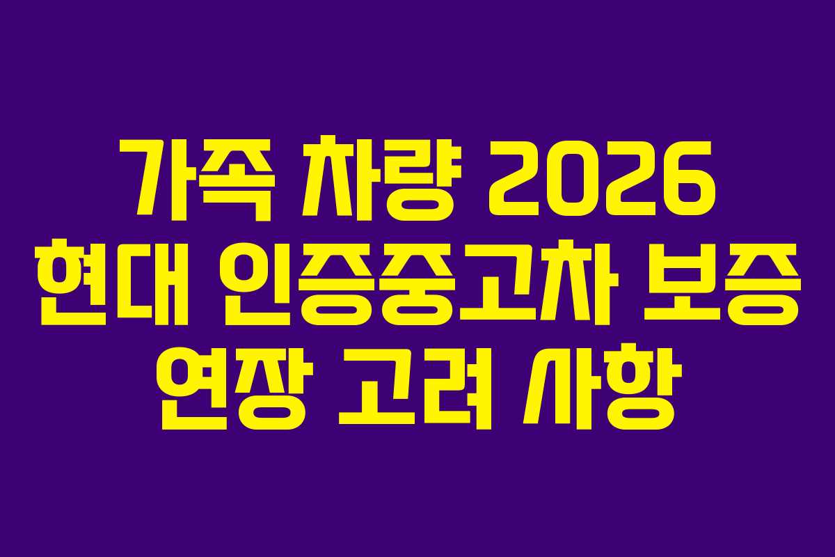 가족 차량 2026 현대 인증중고차 보증 연장 고려 사항