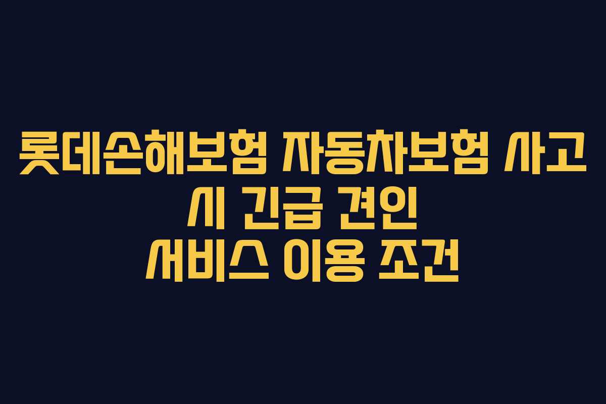 롯데손해보험 자동차보험 사고 시 긴급 견인 서비스 이용 조건