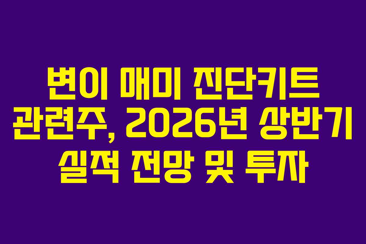 변이 매미 진단키트 관련주, 2026년 상반기 실적 전망 및 투자