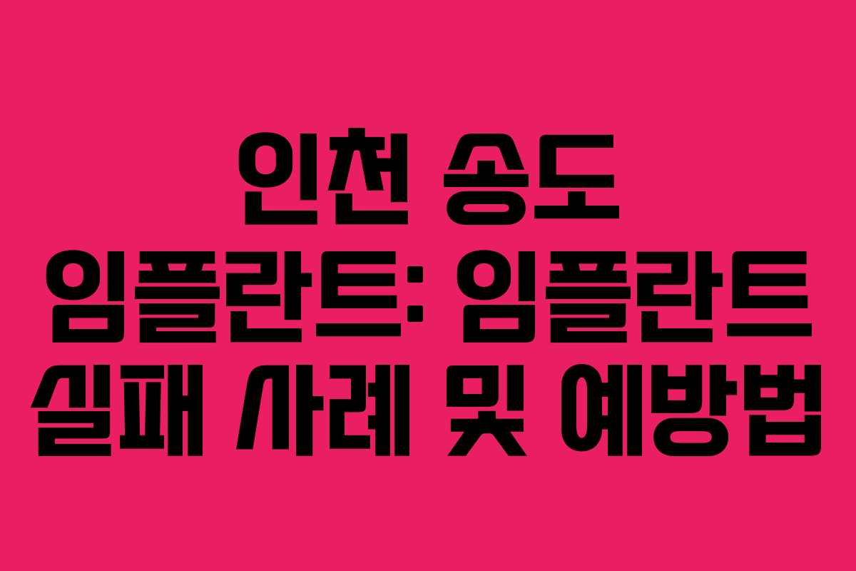 인천 송도 임플란트: 임플란트 실패 사례 및 예방법