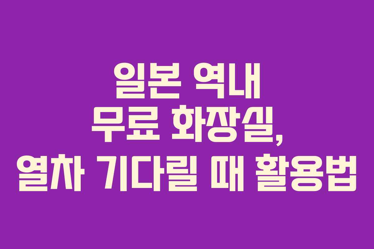 일본 역내 무료 화장실, 열차 기다릴 때 활용법