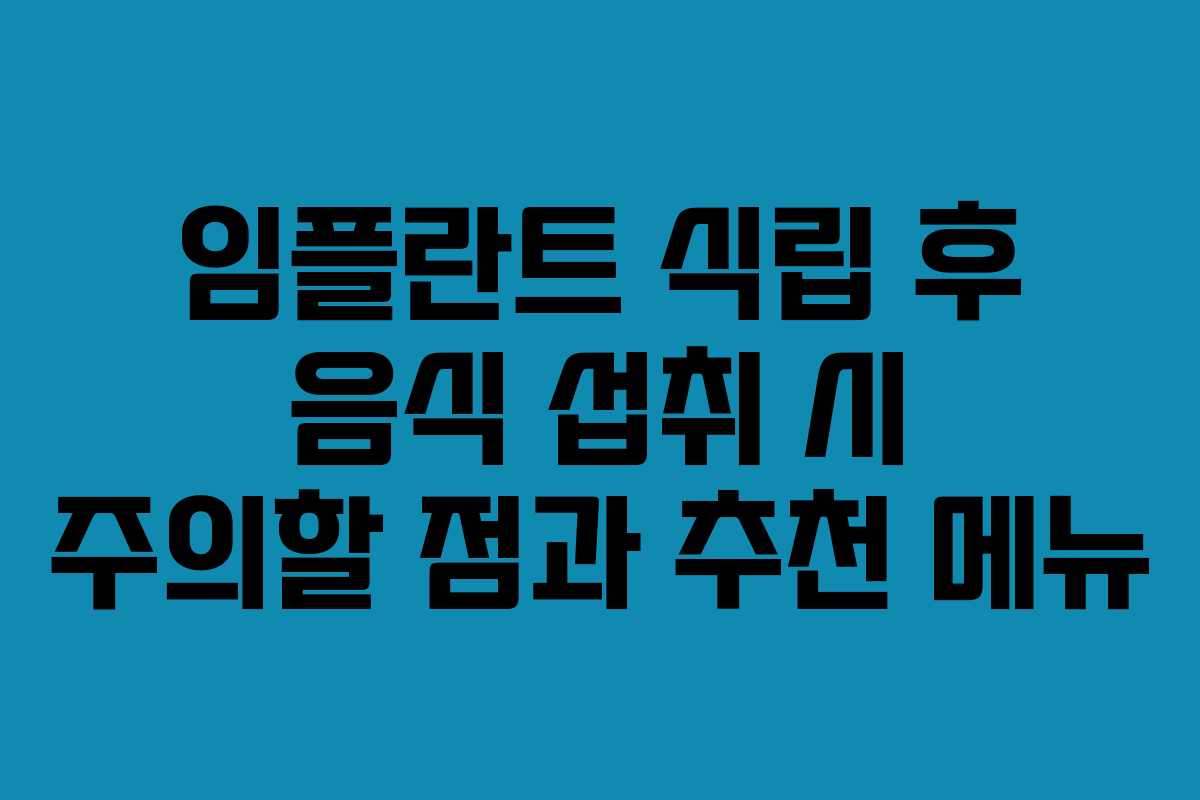 임플란트 식립 후 음식 섭취 시 주의할 점과 추천 메뉴