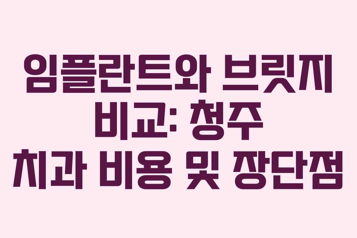 임플란트와 브릿지 비교: 청주 치과 비용 및 장단점