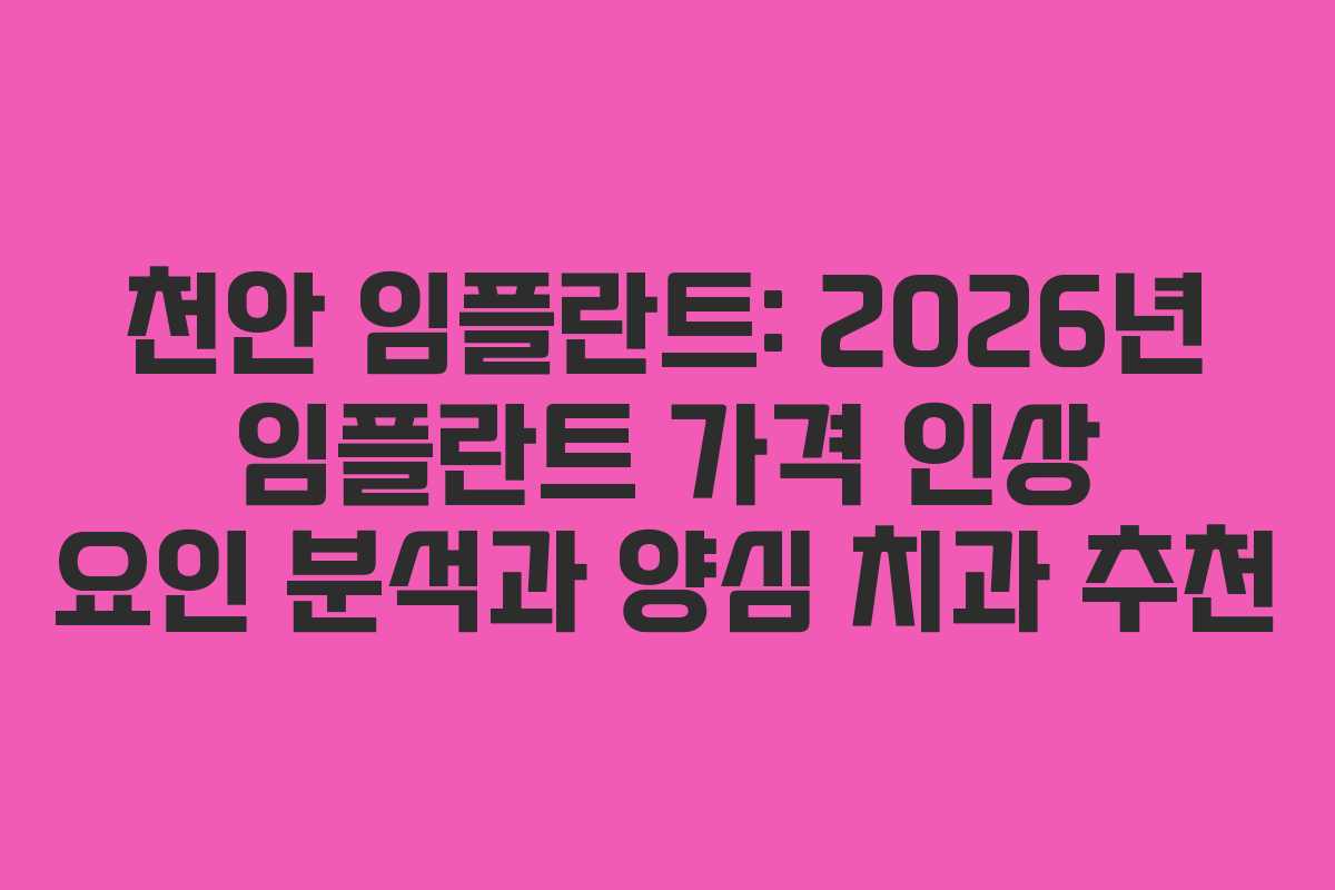 천안 임플란트: 2026년 임플란트 가격 인상 요인 분석과 양심 치과 추천