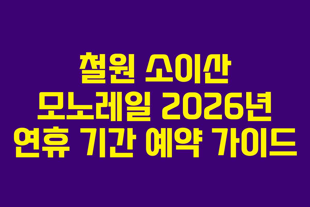 철원 소이산 모노레일 2026년 연휴 기간 예약 가이드