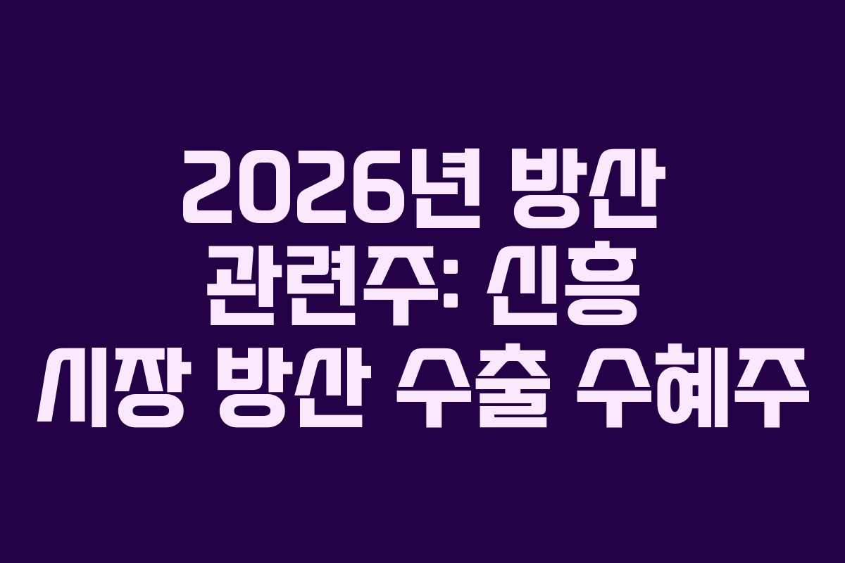 2026년 방산 관련주: 신흥 시장 방산 수출 수혜주