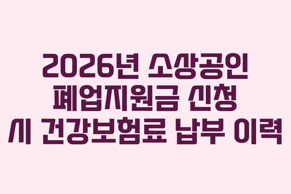 2026년 소상공인 폐업지원금 신청 시 건강보험료 납부 이력