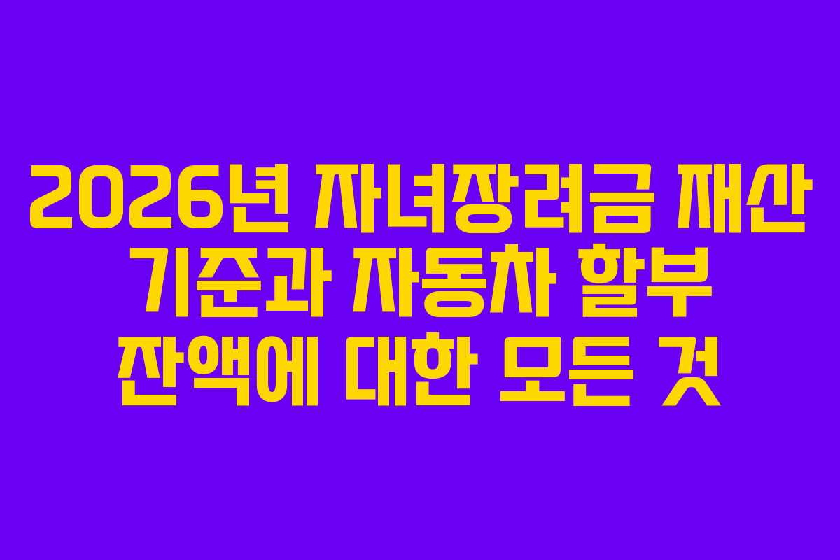 2026년 자녀장려금 재산 기준과 자동차 할부 잔액에 대한 모든 것