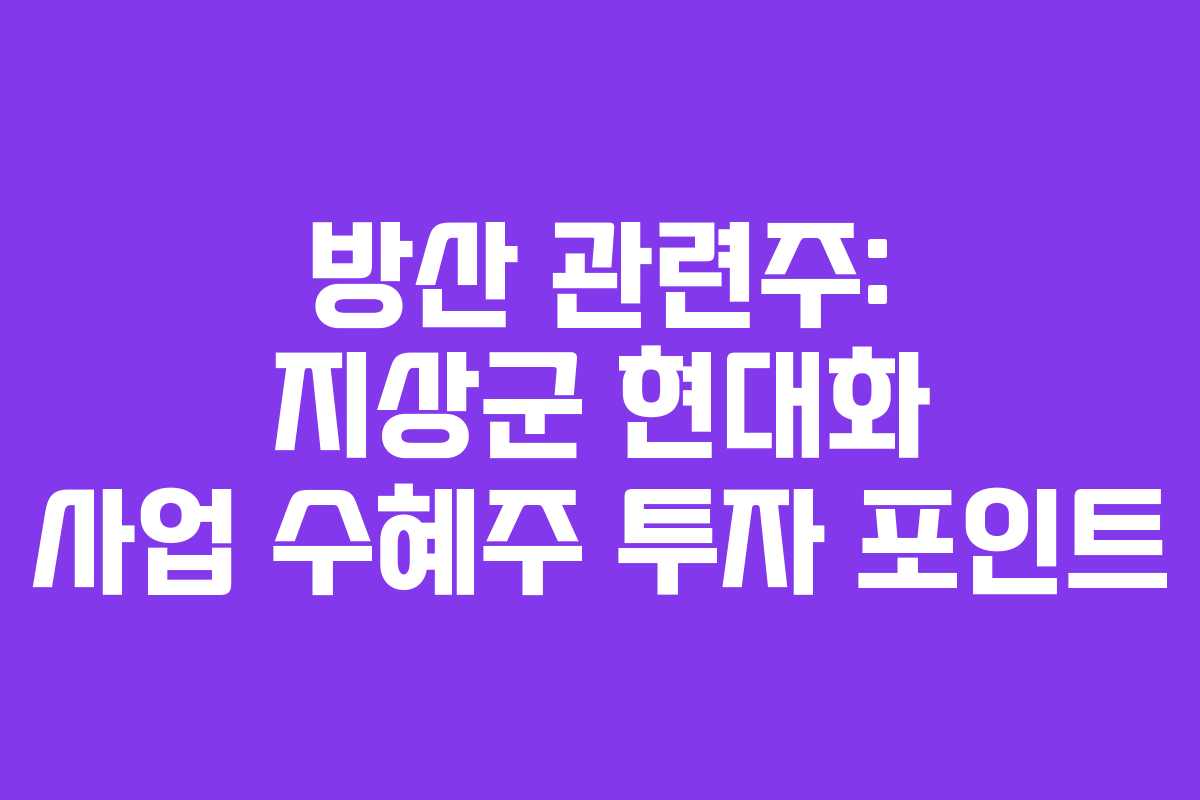 방산 관련주: 지상군 현대화 사업 수혜주 투자 포인트