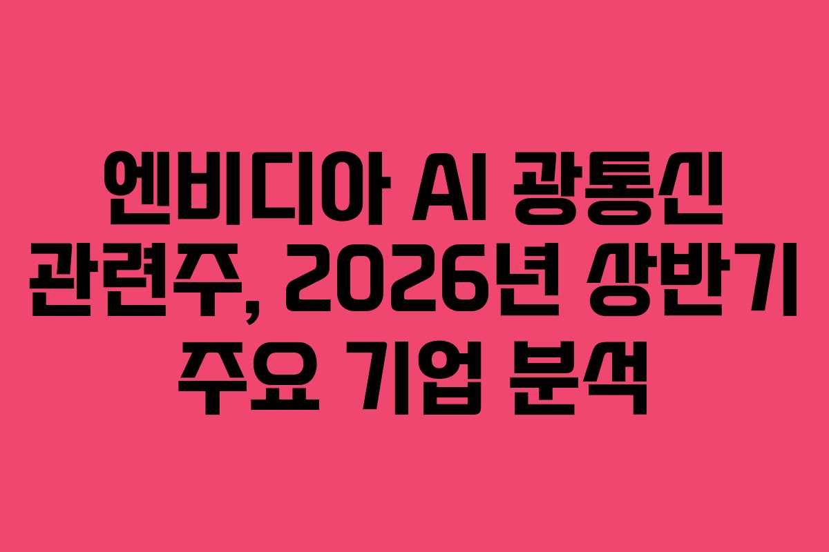 엔비디아 AI 광통신 관련주, 2026년 상반기 주요 기업 분석
