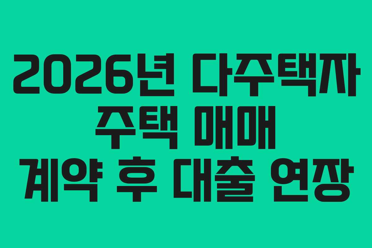 2026년 다주택자 주택 매매 계약 후 대출 연장