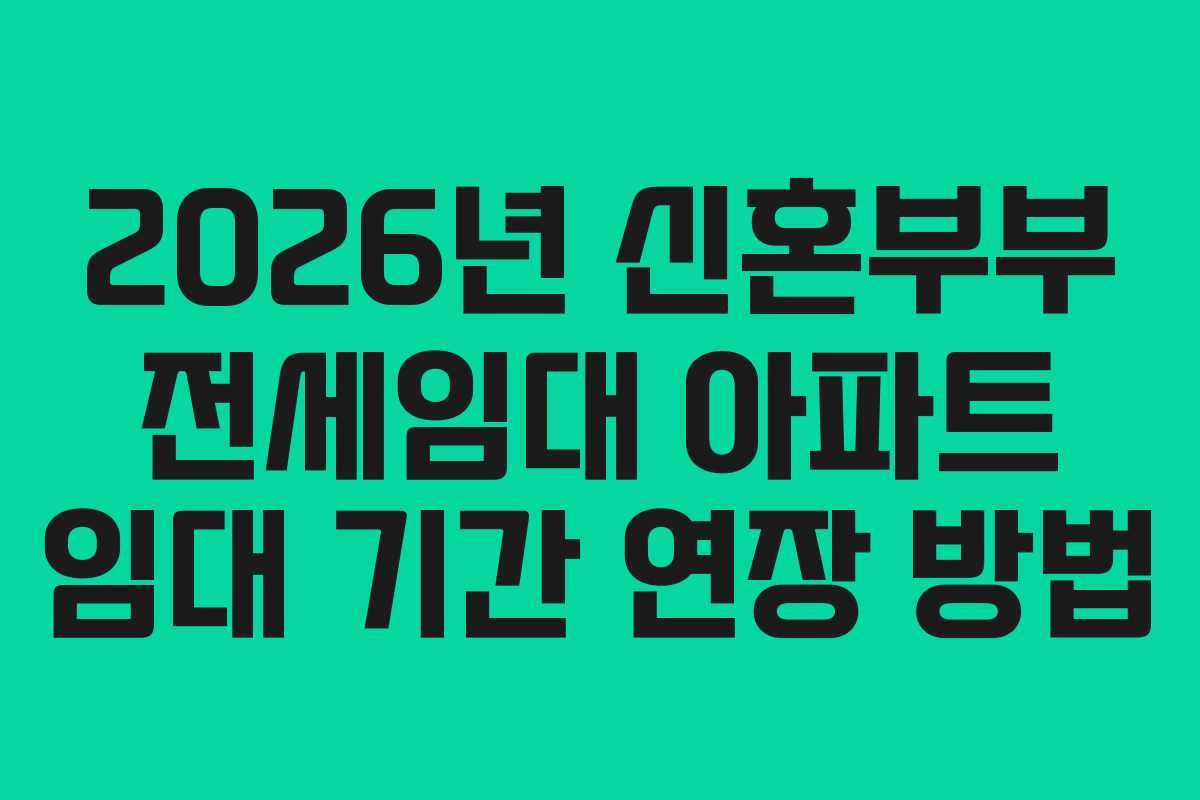 2026년 신혼부부 전세임대 아파트 임대 기간 연장 방법